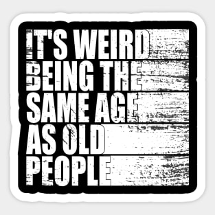 It's Weird Being The Same Age As Old People funny Sarcastic Sticker